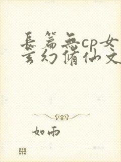 长篇无cp女强玄幻修仙文