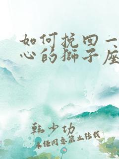 如何挽回一个死心的狮子座