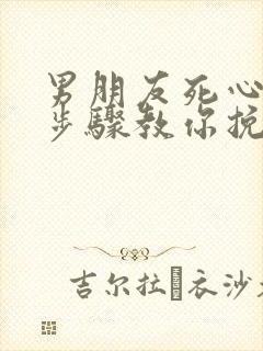 男朋友死心5个步骤教你挽回