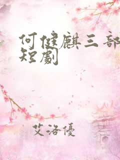 何健麒三部必看短剧