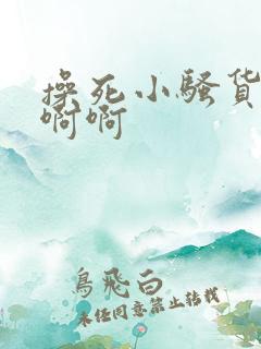 操死小骚货了啊啊啊