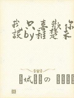 我只喜欢你的人设by稚楚未删减版