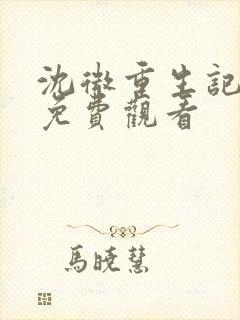 沈微重生记全集免费观看