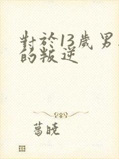 对于13岁男孩的叛逆