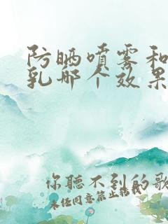 防晒喷雾和防晒乳哪个效果好一点