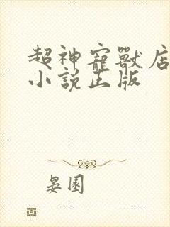 超神宠兽店古羲小说正版