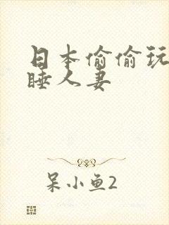 日本偷偷玩弄熟睡人妻