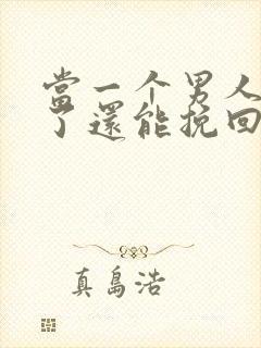 当一个男人死心了还能挽回吗