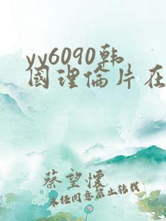 yy6090韩国理伦片在线播放