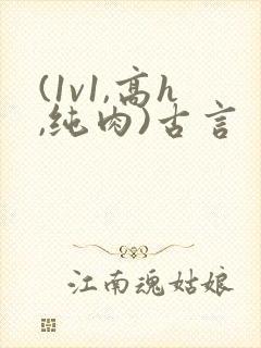 (1v1,高h,纯肉)古言