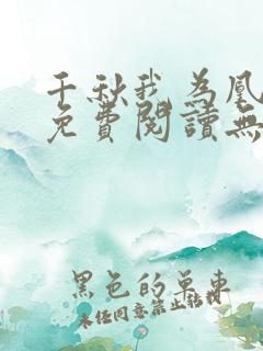 千秋我为凰全文免费阅读无弹窗