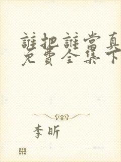 谁把谁当真漫画免费全集下拉式漫画