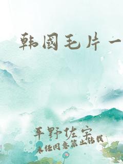 韩国毛片一片二