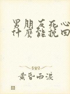 男朋友死心了说什么能挽回