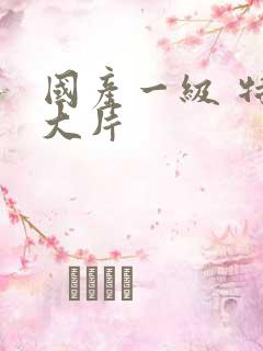 国产一级 特黄大片