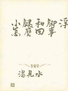 小腿和脚浮肿是怎么回事