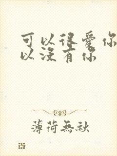 可以很爱你也可以没有你