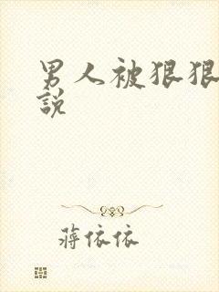 男人被狠狠操小说