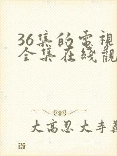 36集的电视剧全集在线观看