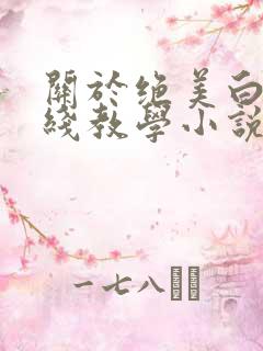 关于绝美白莲在线教学小说