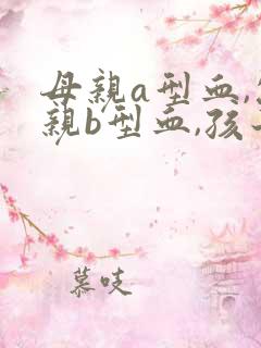 母亲a型血,父亲b型血,孩子会是什么血型