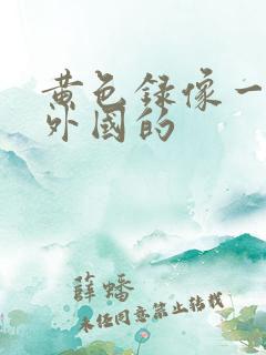 黄色录像一级片外国的