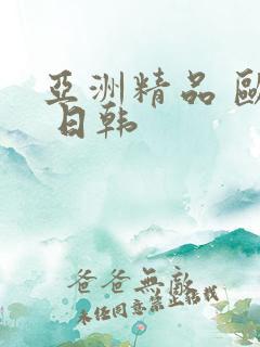 亚洲精品 欧美 日韩