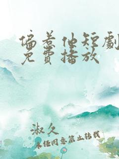 偏惹他短剧全集免费播放