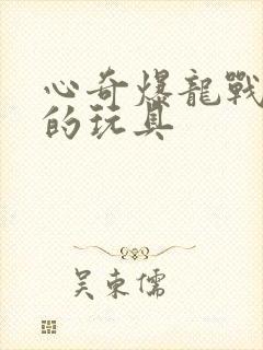 心奇爆龙战车四的玩具