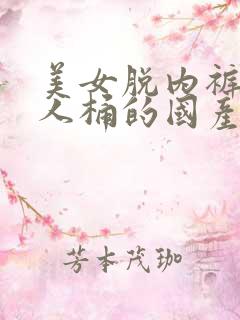 美女脱内裤被男人桶的国产视频网站