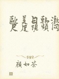 欧美日韩激情大尺度视频网站