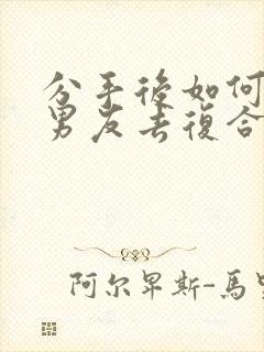 分手后如何挽回男友去复合