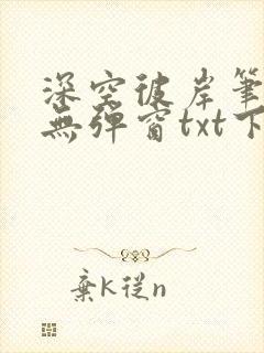 深空彼岸笔趣阁无弹窗txt下载