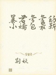 暴君爹爹的团宠小娇包最新章节