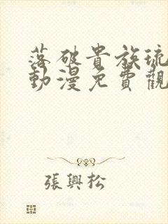 落破贵族琉璃川动漫免费观看