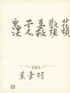 鬼子喜欢花姑娘没人救视频