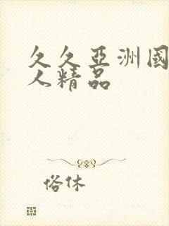 久久亚洲国产成人精品