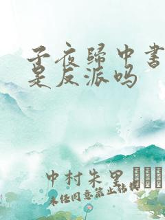 子夜归中书大人是反派吗