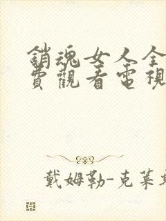 销魂女人全集免费观看电视剧