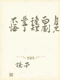 不爱后白月光后悔了短剧免费播放