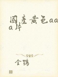 国产黄色aaaa片