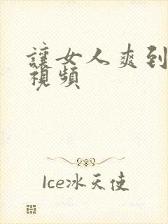 让女人爽到高潮视频