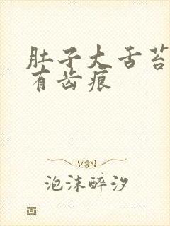 肚子大舌苔白腻有齿痕