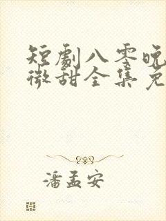 短剧八零晚风微微甜全集免费