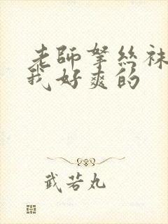 老师拿丝袜夹得我好爽的