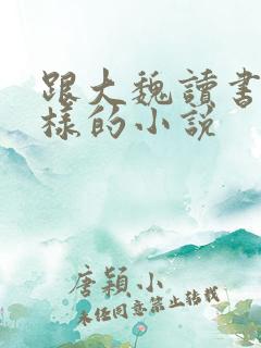 跟大魏读书人一样的小说