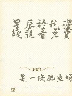 星辰于我漫画在线观看免费下拉式