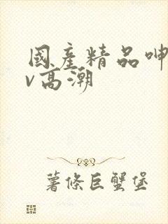 国产精品呻吟av高潮