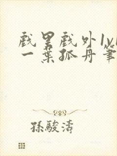 戏里戏外1v1一叶孤舟笔趣阁