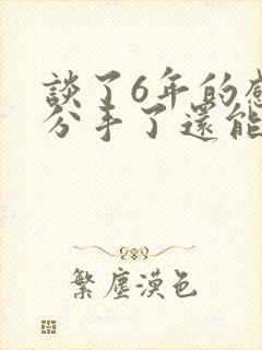 谈了6年的感情分手了还能挽回吗